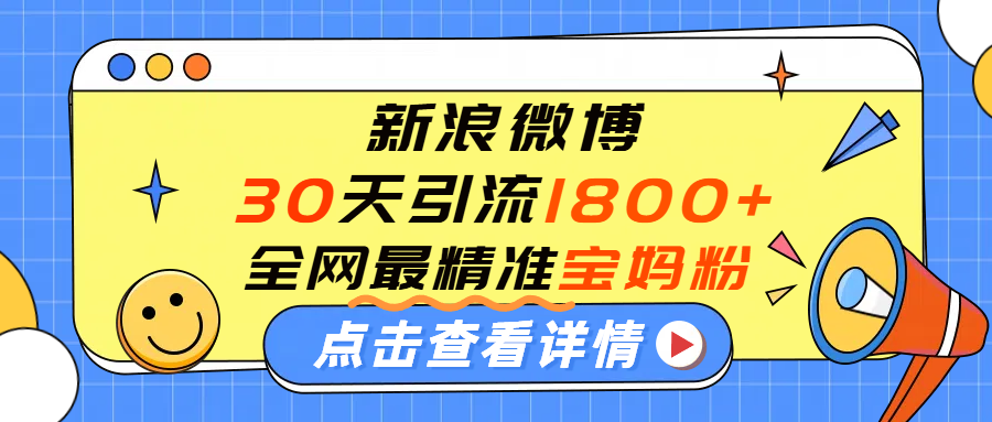 微博30天引流1800+全网最精准“宝妈”！手把手演示！网创吧-网创项目资源站-副业项目-创业项目-搞钱项目恒杨云站