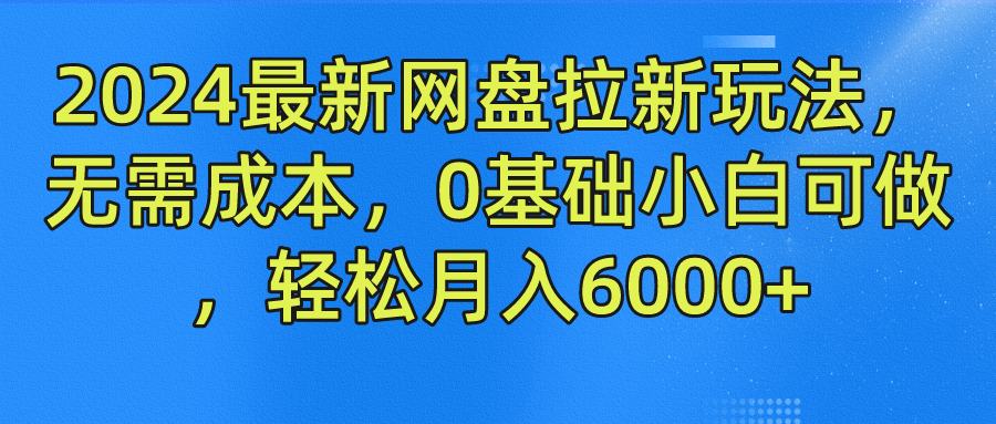 2024最新网盘拉新玩法，无需成本，0基础小白可做，轻松月入6000+网创吧-网创项目资源站-副业项目-创业项目-搞钱项目恒杨云站