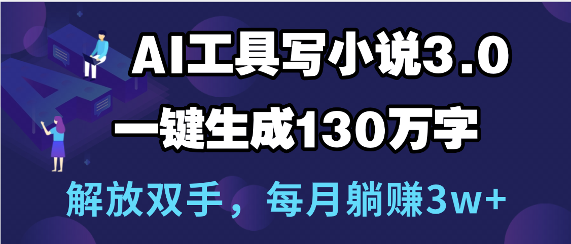 用AI工具写小说3.0，一键生成130万字，解放双手，每月躺赚3w+网创吧-网创项目资源站-副业项目-创业项目-搞钱项目恒杨云站