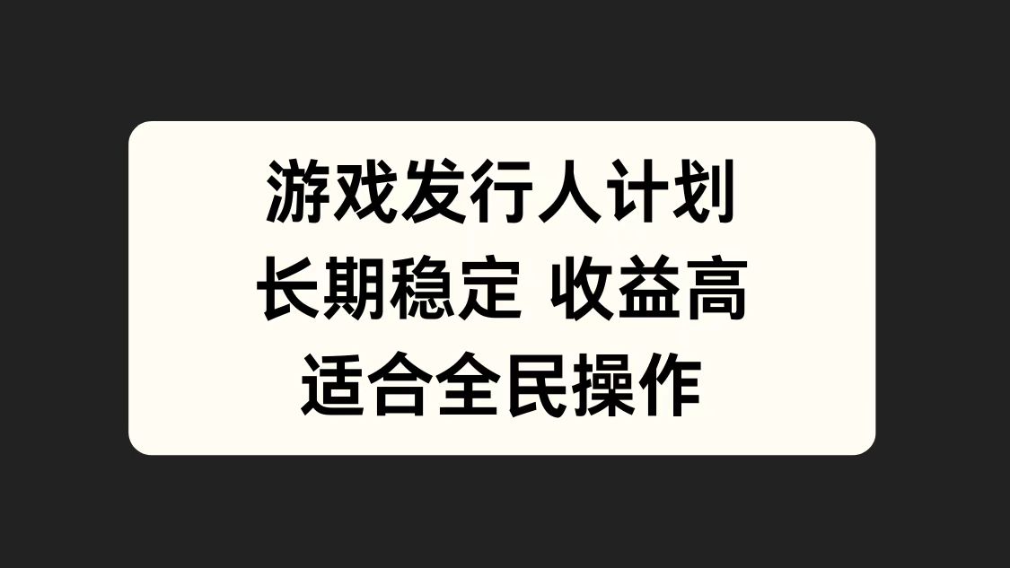 游戏发行人计划，长期稳定，适合全民操作。网创吧-网创项目资源站-副业项目-创业项目-搞钱项目恒杨云站