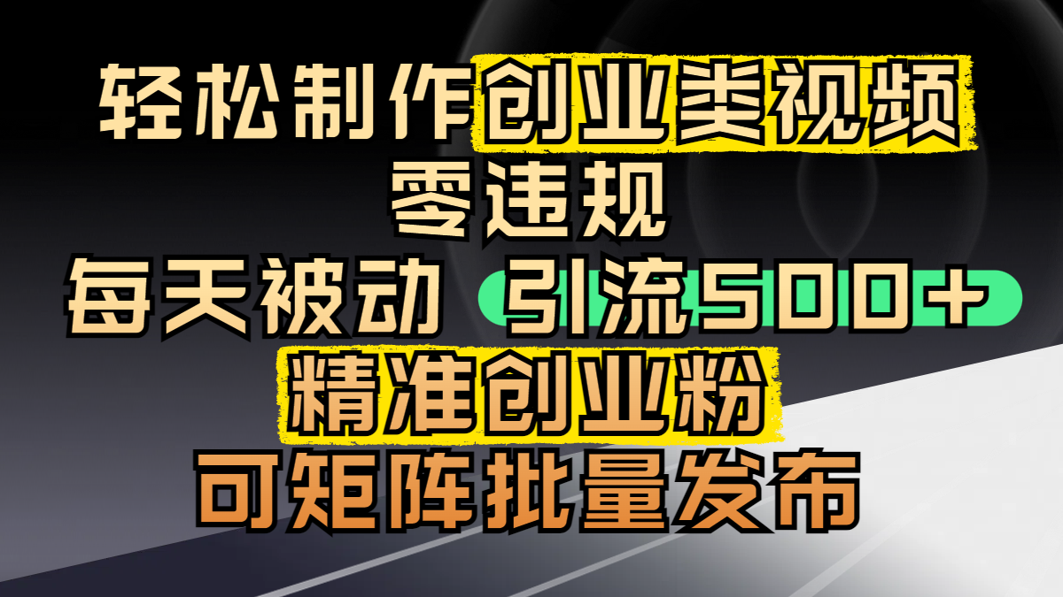 轻松制作创业类视频，零违规，每天被动引流 500 + 精准创业粉，可矩阵批量发布网创吧-网创项目资源站-副业项目-创业项目-搞钱项目恒杨云站