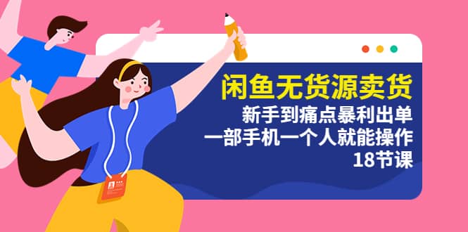 闲鱼无货源卖货：新手到痛点暴利出单，一部手机一个人就能操作（18节课）网创吧-网创项目资源站-副业项目-创业项目-搞钱项目恒杨云站