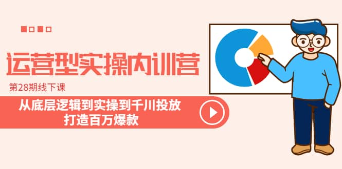 运营型实操内训营-第28期线下课 从底层逻辑到实操到千川投放 打造百万爆款网创吧-网创项目资源站-副业项目-创业项目-搞钱项目恒杨云站