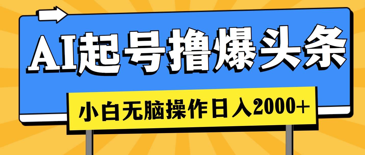 AI起号撸爆头条，小白也能操作，日入2000+网创吧-网创项目资源站-副业项目-创业项目-搞钱项目恒杨云站