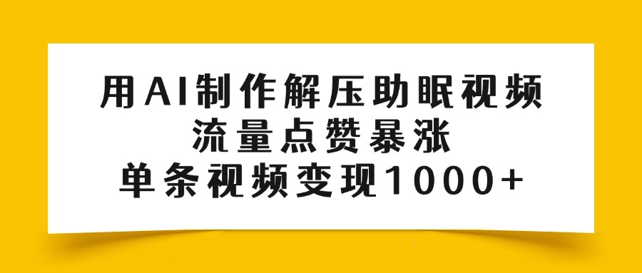 用AI制作解压助眠视频，流量点赞暴涨，单条视频变现1000+网创吧-网创项目资源站-副业项目-创业项目-搞钱项目恒杨云站