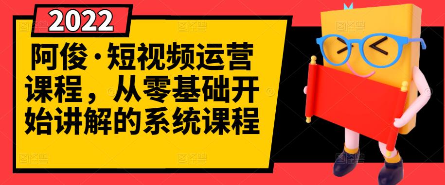 阿俊·短视频运营课程，从零基础开始讲解的系统课程网创吧-网创项目资源站-副业项目-创业项目-搞钱项目恒杨云站