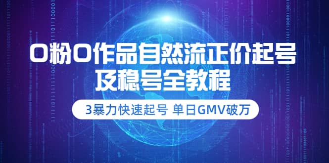 0粉0作品自然流正价起号及稳号全教程：3暴力快速起号 单日GMV破万-价值2980网创吧-网创项目资源站-副业项目-创业项目-搞钱项目恒杨云站