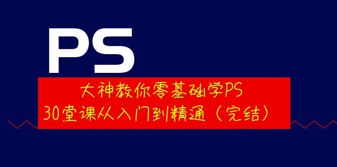 大神教你零基础学PS，30堂课从入门到精通（完结）网创吧-网创项目资源站-副业项目-创业项目-搞钱项目恒杨云站