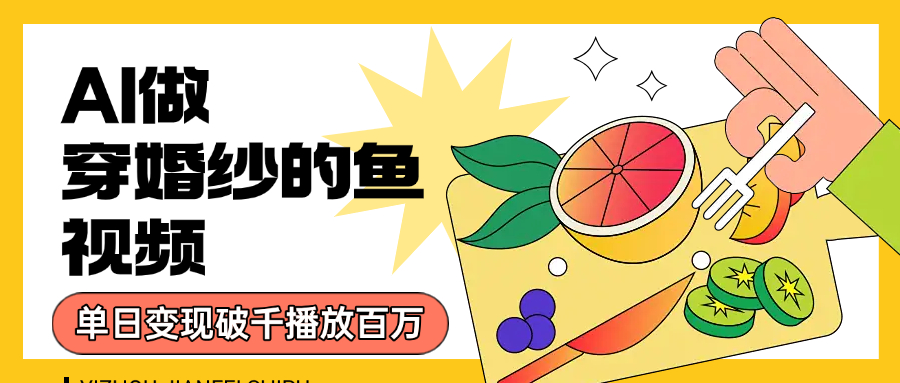 用AI 制作穿婚纱的鱼视频，单日变现1000+，轻松收割百万播放网创吧-网创项目资源站-副业项目-创业项目-搞钱项目恒杨云站