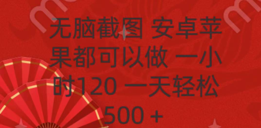 无脑截图，安卓苹果都可以做，一小时120，一天轻松500+网创吧-网创项目资源站-副业项目-创业项目-搞钱项目恒杨云站