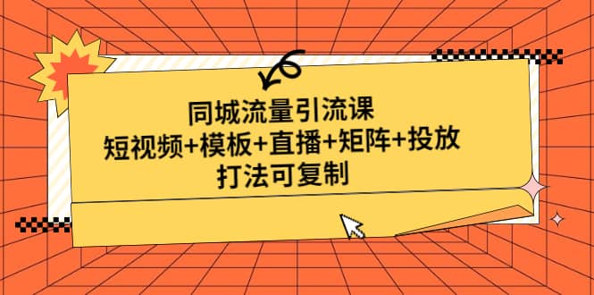 同城流量引流课：短视频+模板+直播+矩阵+投放，打法可复制(无水印)网创吧-网创项目资源站-副业项目-创业项目-搞钱项目恒杨云站