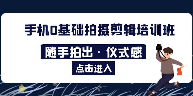 2023手机0基础拍摄剪辑培训班：随手拍出·仪式感网创吧-网创项目资源站-副业项目-创业项目-搞钱项目恒杨云站