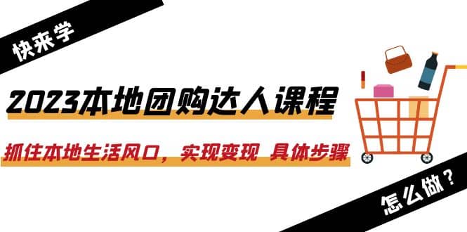 2023本地团购达人课程：抓住本地生活风口，实现变现 具体步骤（22节课）网创吧-网创项目资源站-副业项目-创业项目-搞钱项目恒杨云站