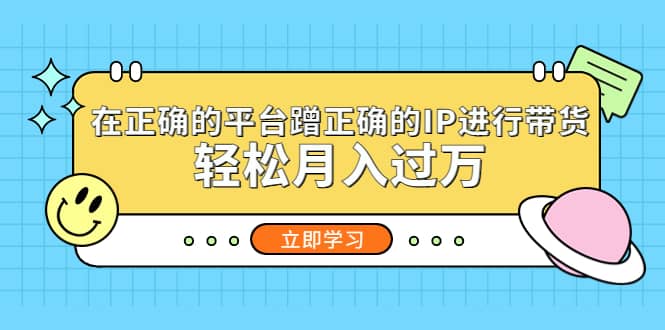 在正确的平台蹭正确的IP进行带货网创吧-网创项目资源站-副业项目-创业项目-搞钱项目恒杨云站