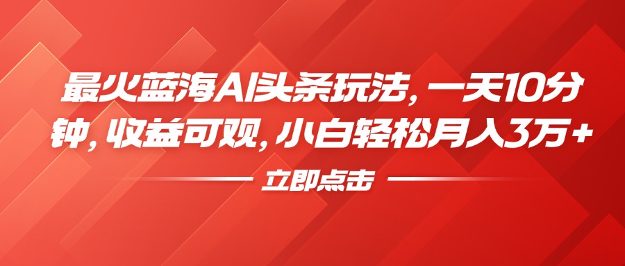 最火蓝海AI头条玩法，一天10分钟，收益可观，小白轻松月入3万+网创吧-网创项目资源站-副业项目-创业项目-搞钱项目恒杨云站