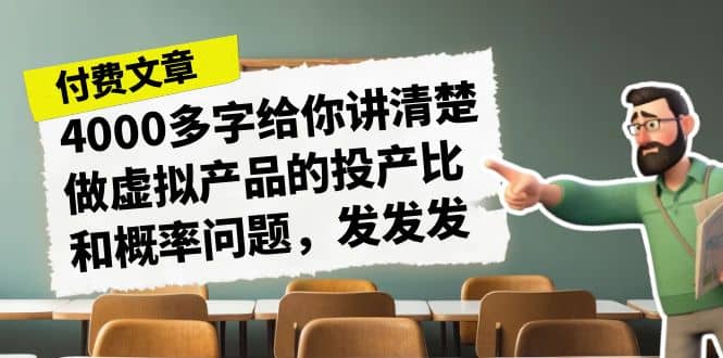 某付款文章《4000多字给你讲清楚做虚拟产品的投产比和概率问题，发发发》网创吧-网创项目资源站-副业项目-创业项目-搞钱项目恒杨云站