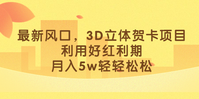 最新风口，3D立体贺卡项目，利用好红利期，月入5w轻轻松松网创吧-网创项目资源站-副业项目-创业项目-搞钱项目恒杨云站