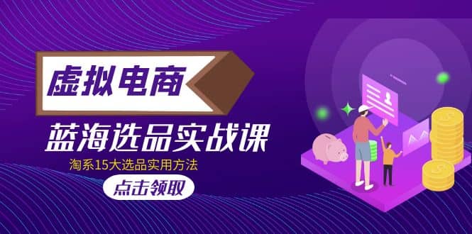 虚拟电商 · 蓝海选品实战课，淘系15大选品实用方法网创吧-网创项目资源站-副业项目-创业项目-搞钱项目恒杨云站