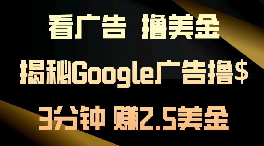 看广告，撸美金！3分钟赚2.5美金！日入200美金不是梦！揭秘Google广告撸美金全攻略！网创吧-网创项目资源站-副业项目-创业项目-搞钱项目恒杨云站