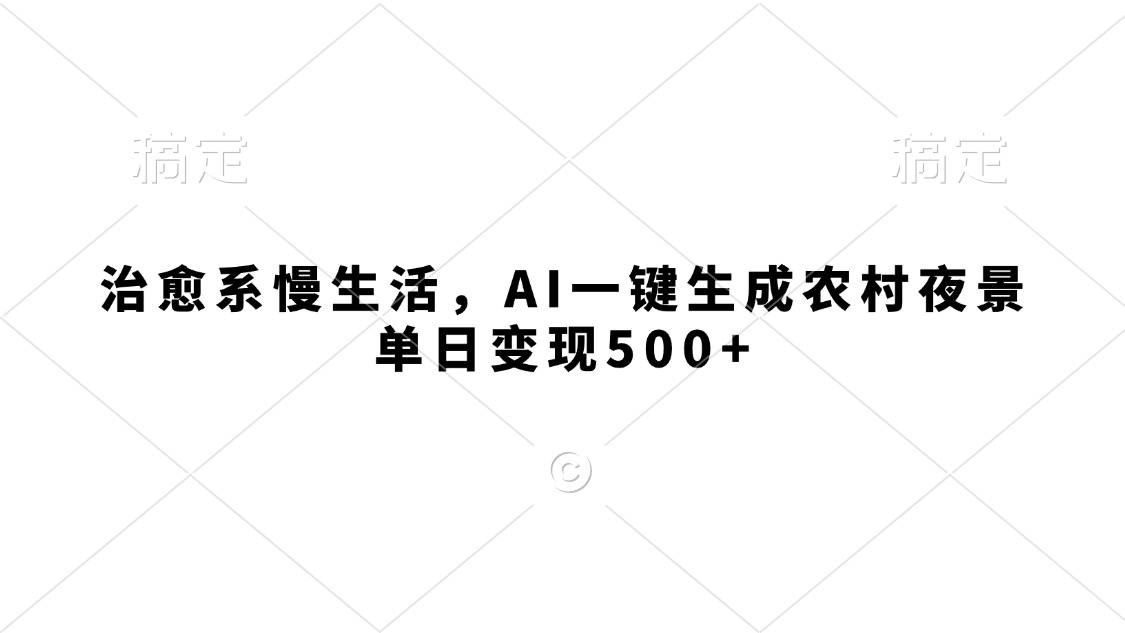 治愈系慢生活,AI一键生成农村夜景,单日变现500+网创吧-网创项目资源站-副业项目-创业项目-搞钱项目恒杨云站