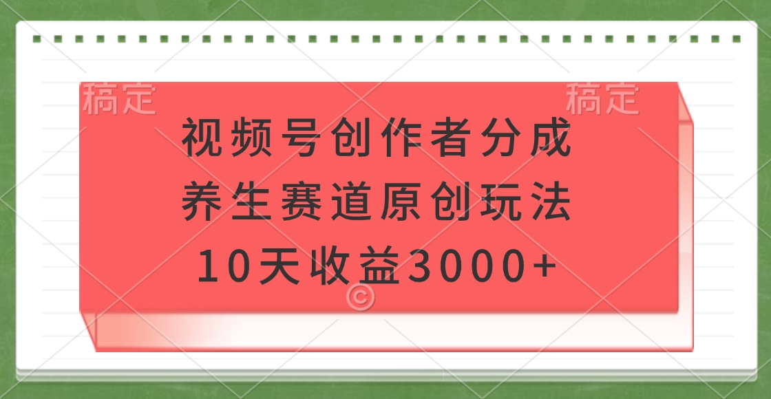 视频号创作者分成,养生赛道原创玩法,10天收益3000+网创吧-网创项目资源站-副业项目-创业项目-搞钱项目恒杨云站