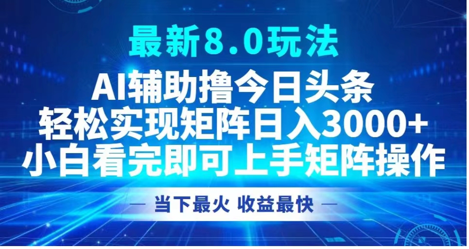 最新8.0玩法 AI辅助撸今日头条轻松实现矩阵日入3000+小白看完即可上手矩阵操作当下最火 收益最快网创吧-网创项目资源站-副业项目-创业项目-搞钱项目恒杨云站