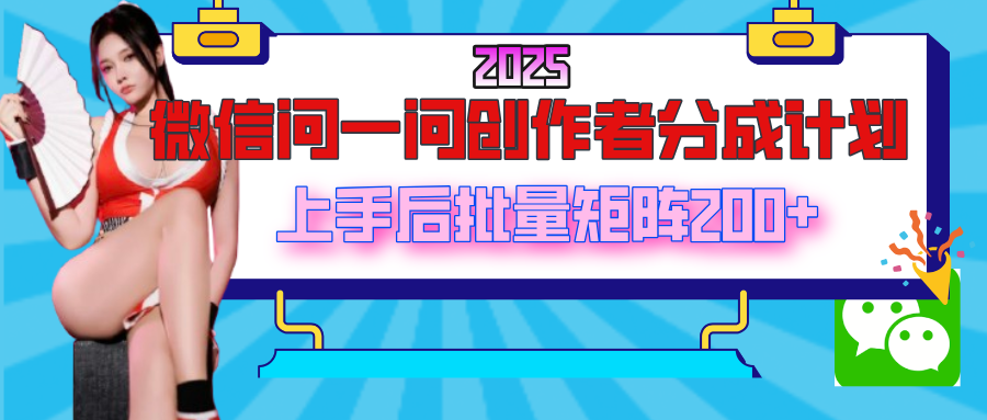 2025最新微信问一问创作者分成计划，上手后批量矩阵日入200+网创吧-网创项目资源站-副业项目-创业项目-搞钱项目恒杨云站