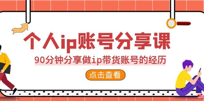 2023个人ip账号分享课，90分钟分享做ip带货账号的经历网创吧-网创项目资源站-副业项目-创业项目-搞钱项目恒杨云站
