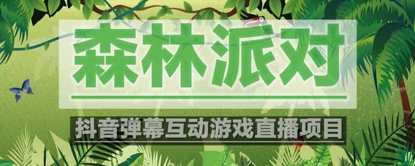 抖音森林派对直播项目，可虚拟人直播 抖音报白 实时互动直播【软件+教程】网创吧-网创项目资源站-副业项目-创业项目-搞钱项目恒杨云站