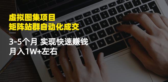 虚拟图集项目：矩阵站群自动化成交，3-5个月实现快速赚钱月入1W+左右网创吧-网创项目资源站-副业项目-创业项目-搞钱项目恒杨云站