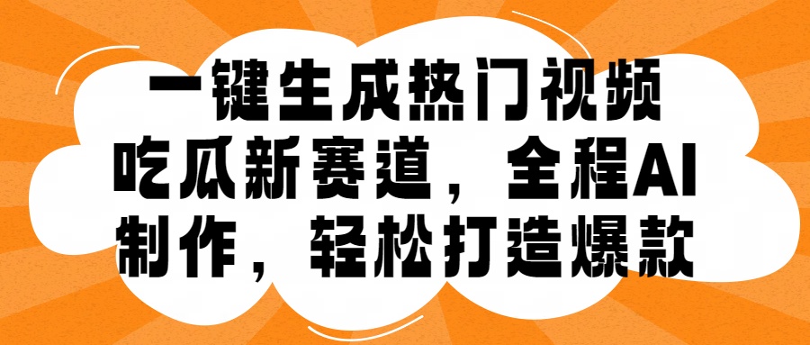一键生成热门视频，新出的吃瓜赛道，小白上手无压力，AI制作很省心，轻轻松松打造爆款网创吧-网创项目资源站-副业项目-创业项目-搞钱项目恒杨云站