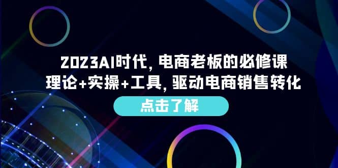 2023AI·时代，电商老板的必修课，理论+实操+工具，驱动电商销售转化网创吧-网创项目资源站-副业项目-创业项目-搞钱项目恒杨云站