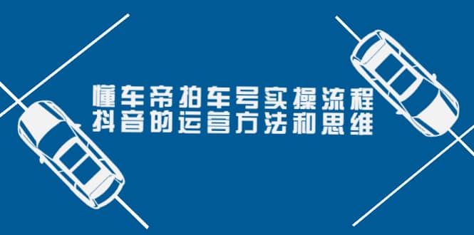 懂车帝拍车号实操流程：抖音的运营方法和思维（价值699元）网创吧-网创项目资源站-副业项目-创业项目-搞钱项目恒杨云站