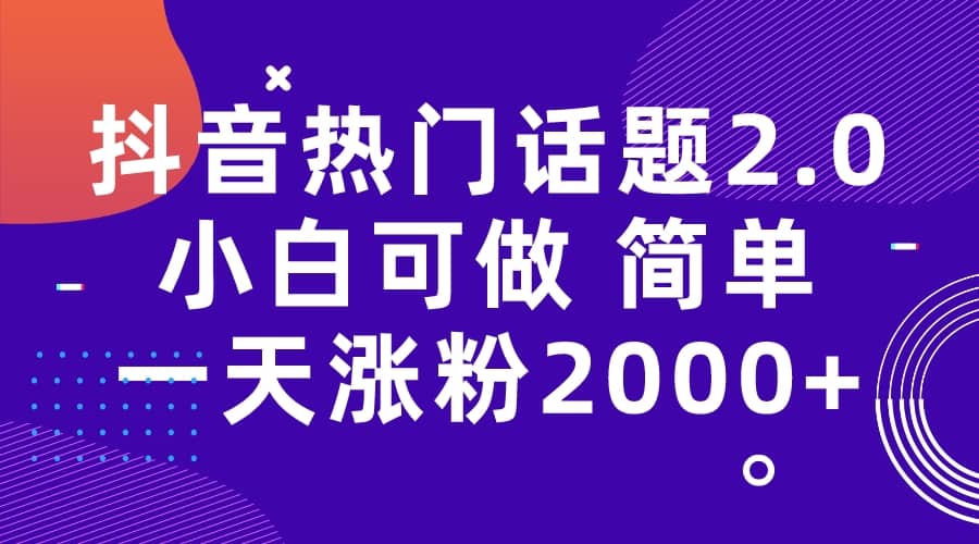 抖音热门话题玩法2.0，一天涨粉2000+（附软件+素材）网创吧-网创项目资源站-副业项目-创业项目-搞钱项目恒杨云站