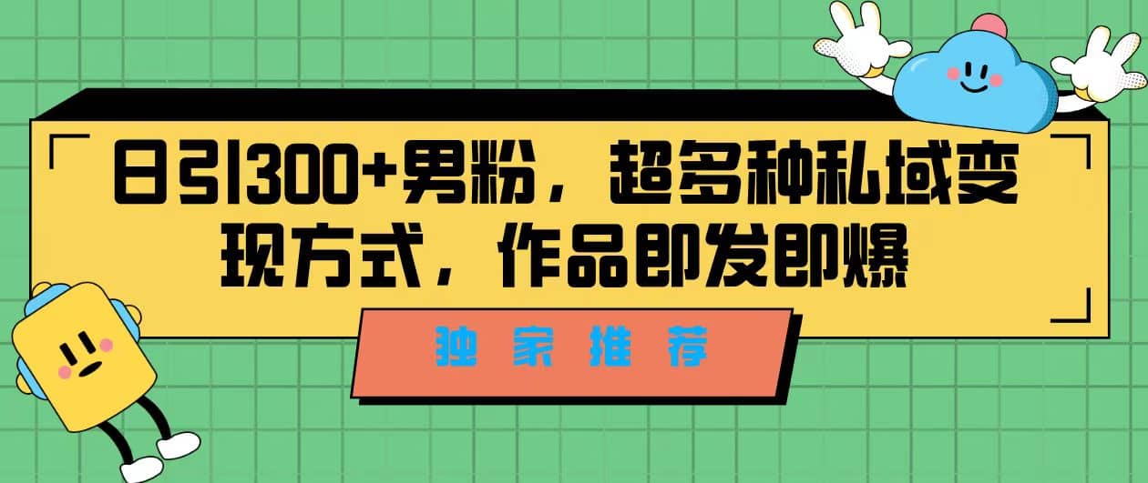 独家推荐！日引300+男粉，超多种私域变现方式，作品即发即报网创吧-网创项目资源站-副业项目-创业项目-搞钱项目恒杨云站
