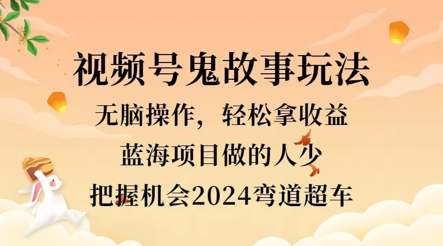 视频号冷门玩法，无脑操作，小白轻松上手拿收益，鬼故事流量爆火，轻松三位数，2024实现弯道超车网创吧-网创项目资源站-副业项目-创业项目-搞钱项目恒杨云站
