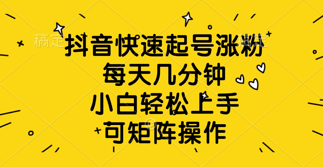 抖音快速起号涨粉，每天几分钟，小白轻松上手、可矩阵操作网创吧-网创项目资源站-副业项目-创业项目-搞钱项目恒杨云站