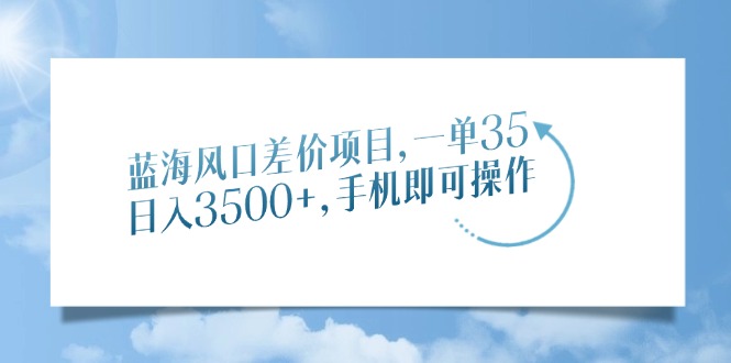 蓝海风口差价项目，一单35，日入3500+，手机即可操作网创吧-网创项目资源站-副业项目-创业项目-搞钱项目恒杨云站