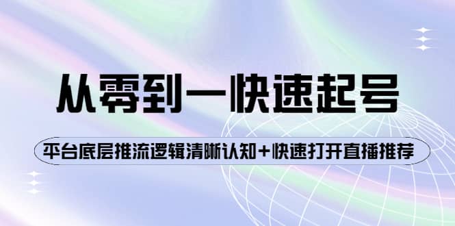 从零到一快速起号：平台底层推流逻辑清晰认知+快速打开直播推荐网创吧-网创项目资源站-副业项目-创业项目-搞钱项目恒杨云站