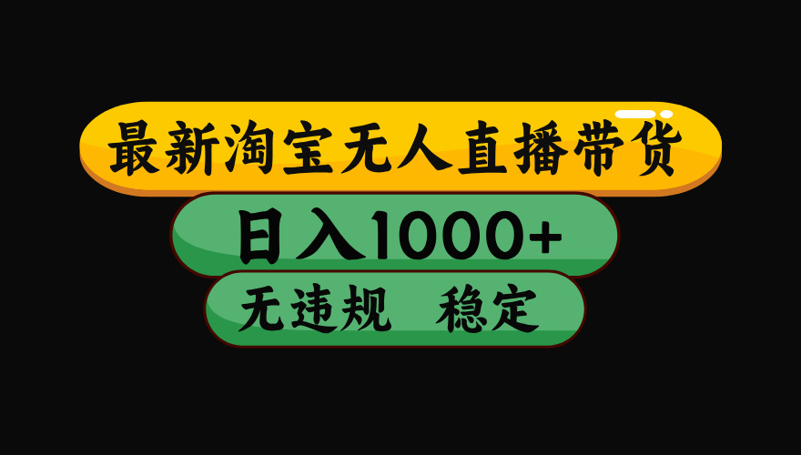 (最新)淘宝无人直播带货,日入1000+,不违规不封号,稳定,3月中旬研究的独家技术,操作简单网创吧-网创项目资源站-副业项目-创业项目-搞钱项目恒杨云站