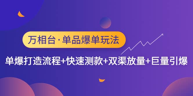 万相台·单品爆单玩法，单爆打造流程+快速测款+双渠放量+巨量引爆网创吧-网创项目资源站-副业项目-创业项目-搞钱项目恒杨云站