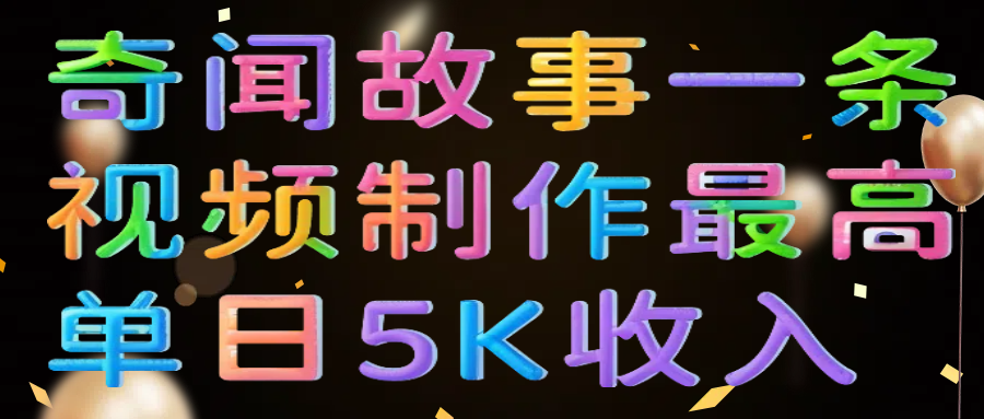 奇闻故事一条视频制作最高单日5K收入网创吧-网创项目资源站-副业项目-创业项目-搞钱项目恒杨云站
