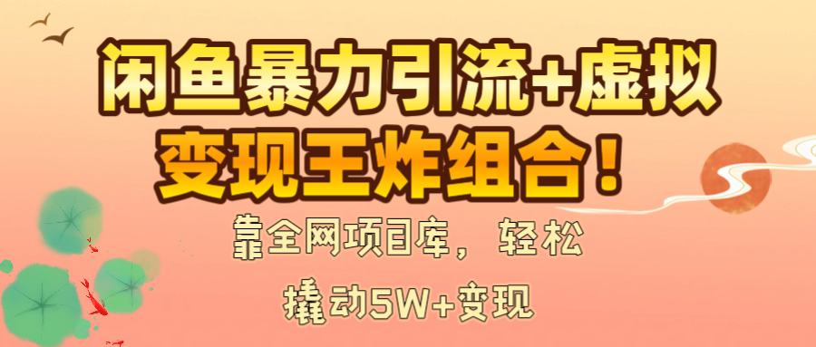 闲鱼暴力引流+虚拟变现王炸组合！靠全网项目库，轻松撬动5W+变现网创吧-网创项目资源站-副业项目-创业项目-搞钱项目恒杨云站