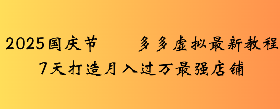 2025国庆节多多虚拟最新教程7天打造月入过万最强店铺网创吧-网创项目资源站-副业项目-创业项目-搞钱项目恒杨云站