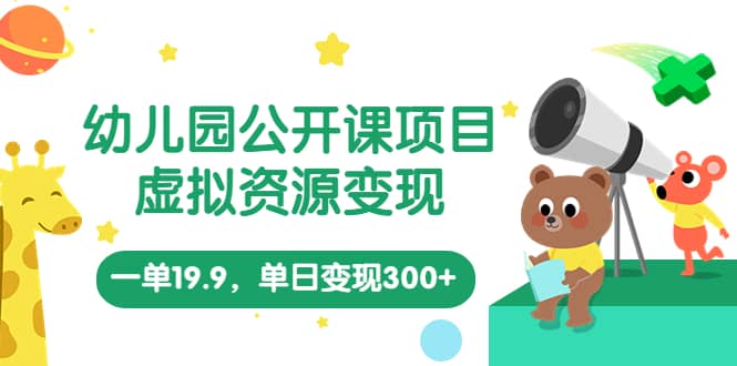 幼儿园公开课项目，虚拟资源变现，一单19.9，单日变现300+（教程+资料）网创吧-网创项目资源站-副业项目-创业项目-搞钱项目恒杨云站
