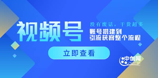 视频号新手必学课：账号搭建到引流获客整个流程，没有废话，干货超多网创吧-网创项目资源站-副业项目-创业项目-搞钱项目恒杨云站