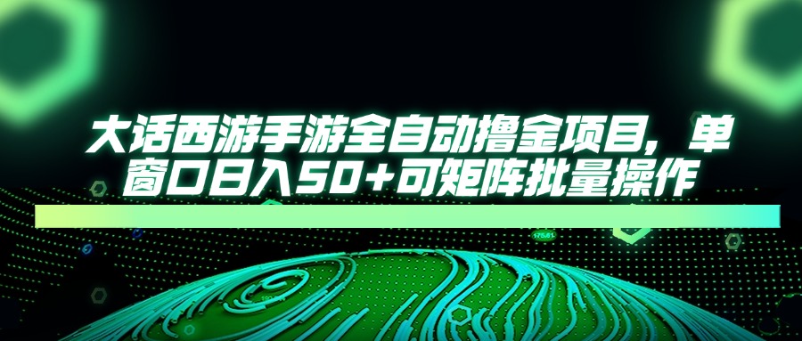 大话西游全自动撸金，单窗口日入50+可矩阵批量操作网创吧-网创项目资源站-副业项目-创业项目-搞钱项目恒杨云站