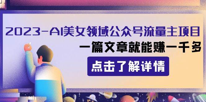 2023AI美女领域公众号流量主项目：一篇文章就能赚一千多网创吧-网创项目资源站-副业项目-创业项目-搞钱项目恒杨云站