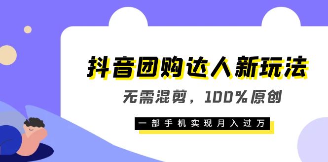 抖音团购达人新玩法，无需混剪，100%原创，一部手机实现月入过万网创吧-网创项目资源站-副业项目-创业项目-搞钱项目恒杨云站