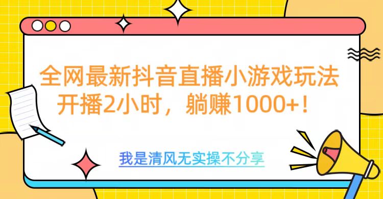 全网最新抖音直播小游戏玩法，开播2小时，躺赚1000+网创吧-网创项目资源站-副业项目-创业项目-搞钱项目恒杨云站